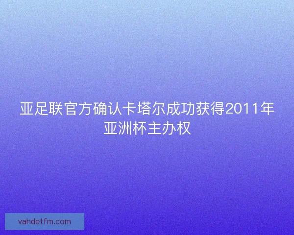 亚足联官方确认卡塔尔成功获得2011年亚洲杯主办权